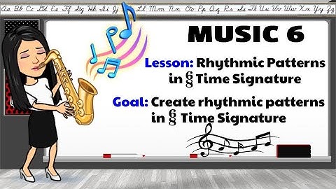 Music 6 | Quarter 1 | Week 8 | Create Rhythmic Patterns in 6/8 Time Signature