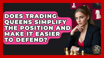 Does Trading Queens Simplify The Position And Make It Easier To Defend? - The Chess Codex
