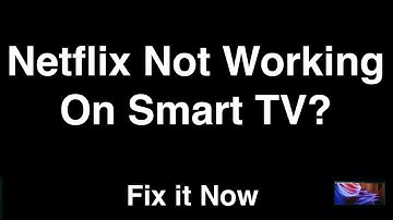 Netflix Not Working On Smart TV  -  Fix it Now