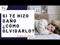 Si te hizo daño cómo olvidarlo. Técnicas psicológicas para olvidar