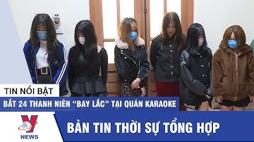 Thời sự 17h ngày 03/03: Bắt 24 thanh niên “bay lắc” tại quán karaoke  - Tin tức 24h mới nhất - VNEWS