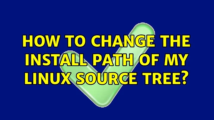 How to change the install path of my Linux Source tree? (2 Solutions!!)