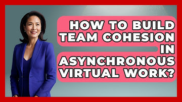 How To Build Team Cohesion In Asynchronous Virtual Work? - Virtual Communication Hub