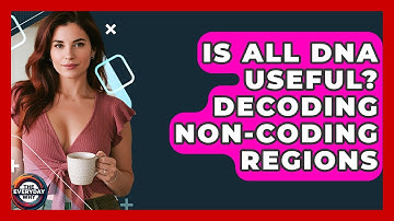 Is All DNA Useful? Decoding Non-Coding Regions - The Everyday Why