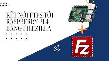 Hướng dẫn truyền dữ liệu qua Raspberry Pi 4 bằng Filezilla qua FTPS/SSH