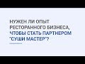 Нужен ли опыт ресторанного бизнеса, чтобы стать партнером &quot;Суши Мастер&quot;?