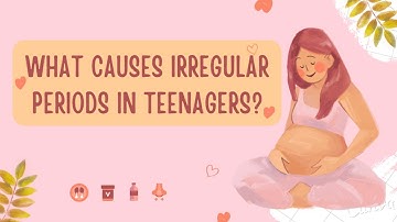 What Causes Irregular Periods in Teenagers?