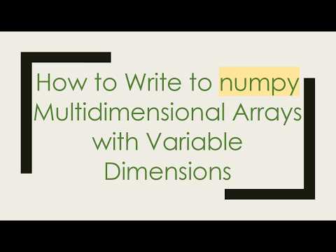 How to Write to numpy Multidimensional Arrays with Variable Dimensions
