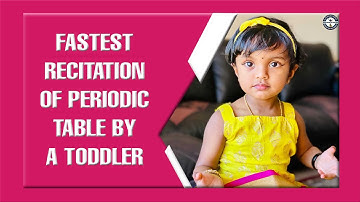 FASTEST RECITATION OF PERIODIC TABLE BY A TODDLER