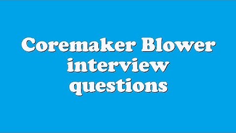 Coremaker Blower interview questions