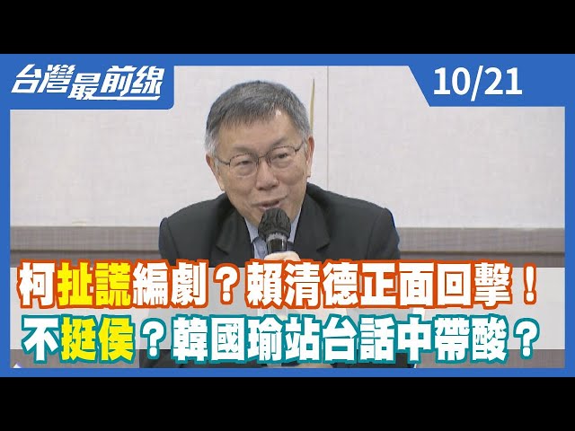 柯扯謊編劇？賴清德正面回擊！ 不挺侯？韓國瑜站台話中帶酸？【台灣最前線】2023.10.21