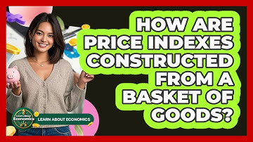 How Are Price Indexes Constructed From A Basket Of Goods?