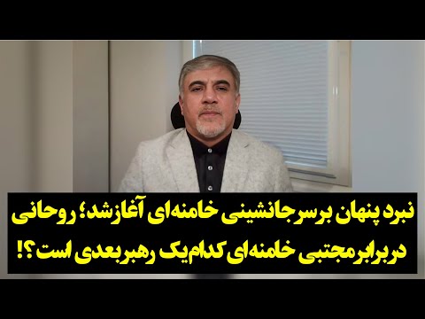 نبرد پنهان بر سر جانشینی خامنه ای آغاز شد روحانی در برابر مجتبی خامنه ای کدام یک رهبر بعدی است