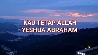 KAU TETAP ALLAH LIRIK - YESHUA ABRAHAM