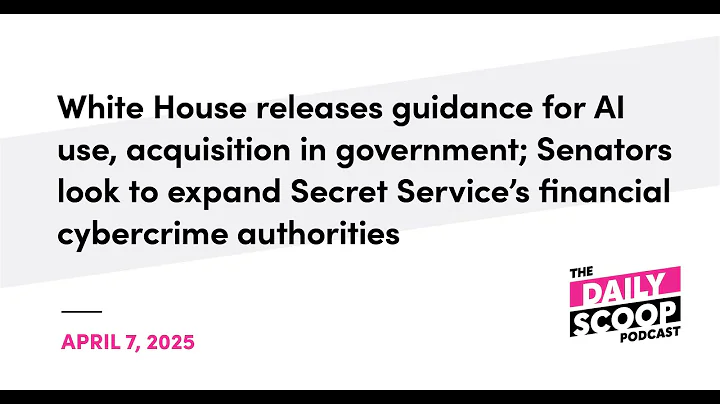 New Trump guidance for AI in government; Bill seeks enhanced Secret Service’s cybercrime authorities