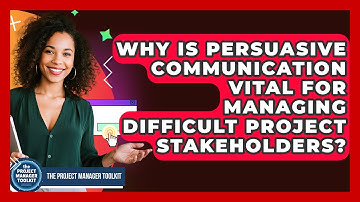 Why Is Persuasive Communication Vital For Managing Difficult Project Stakeholders?