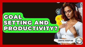 Goal Setting And Productivity? - Cognitive Therapy Hub