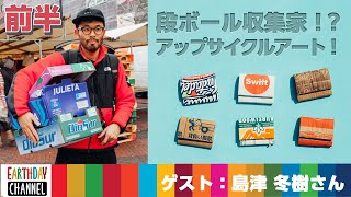 EARTHDAY CHANNEL#29「段ボール収集家⁉アップサイクルアート！」ゲスト：島津冬樹さん　前半