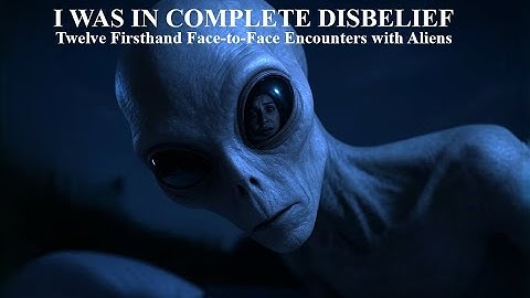 I WAS IN COMPLETE DISBELIEF: TWELVE FIRSTHAND FACE-TO-FACE ENCOUNTERS WITH ALIENS