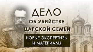 ДЕЛО ОБ УБИЙСТВЕ ЦАРСКОЙ СЕМЬИ: НОВЫЕ ЭКСПЕРТИЗЫ И АРХИВНЫЕ МАТЕРИАЛЫ. ЧАСТЬ 1.