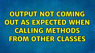Output not coming out as expected when calling methods from other classes