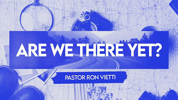 Sunday Morning with Pastor Ron Vietti - "Are We There Yet?"