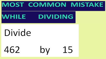 Divide     462        by     15     Most   common  mistake  while   dividing