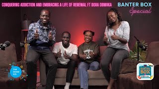 CONQUERING ADDICTION AND EMBRACING A LIFE OF RENEWAL FT DORA OBWAKA | BANTER BOX PODCAST SPECIAL