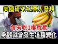 美國研究42萬人發現：每天吃1根香蕉的人，心臟和血管竟都出現了神奇變化，香蕉和癌症之間，竟有這層關係！越早知道身體越健康！【中老年講堂】