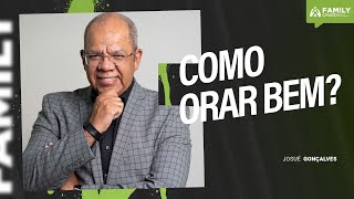 COMO ORAR BEM? - PR. JOSUÉ GONÇALVES