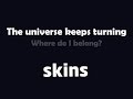 The universe keeps turning (Where do I belong) - Skins