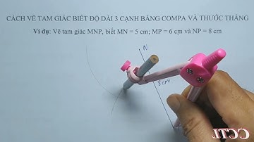 CÁCH VẼ TAM GIÁC BIẾT ĐỘ DÀI 3 CẠNH BẰNG COMPA VÀ THƯỚC THẲNG