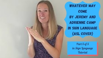 Whatever May Come  by Jeremy and Adrienne Camp (ASL Cover) (Part 5 0f 5 of sign language tutorial)