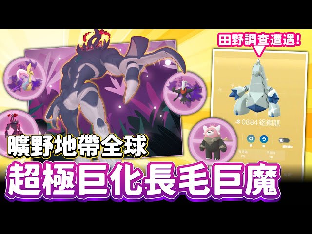 超極巨化長毛巨魔曠野地帶全球登場!簡單看看全球活動內容&超極鋁鋼龍色違啦!!【精靈寶可夢GO】