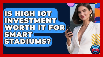 Is High IoT Investment Worth It For Smart Stadiums? - Where the Fans Roar