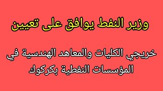 وزير النفط يوافق على تعيين خريجي الكليات والمعاهد الهندسية في المؤسسات النفطية بكركوك