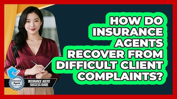 How Do Insurance Agents Recover From Difficult Client Complaints? - Insurance Agent Success Guide