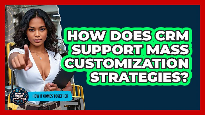 How Does CRM Support Mass Customization Strategies? - How It Comes Together