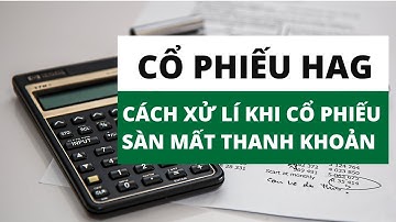 HAG VÀ CÁCH XỬ LÍ MỘT CỔ PHIẾU SÀN MẤT THANH KHOẢN