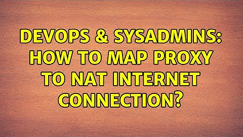 DevOps & SysAdmins: How to map proxy to NAT internet connection?