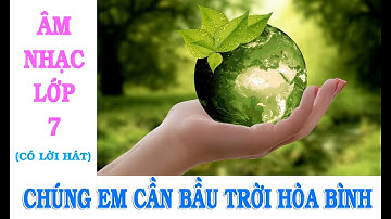 CHÚNG EM CẦN BẦU TRỜI HÒA BÌNH | ÂM NHẠC LỚP 7 | CÓ LỜI HÁT