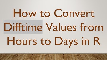 How to Convert Difftime Values from Hours to Days in R