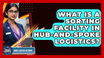 What Is A Sorting Facility In Hub-and-Spoke Logistics? - Smart Logistics Network