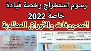 رسوم استخراج رخصة قيادة خاصة 2022 |المصروفات والشروط والأوراق المطلوبة لاستخراج رخصة قيادة خاصة 2022