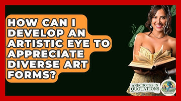How Can I Develop An Artistic Eye To Appreciate Diverse Art Forms? - Anecdotes in Quotation