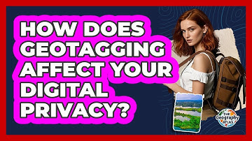 How Does Geotagging Affect Your Digital Privacy? - The Geography Atlas