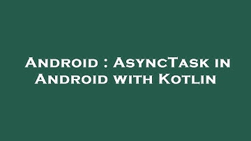 Android : AsyncTask in Android with Kotlin