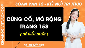 Soạn bài Củng cố mở rộng trang 153 | Ngữ văn 12 - Kết nối tri thức (DỄ HIỂU NHẤT)