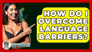How Do I Overcome Language Barriers? - South America Travel Pros