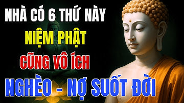 Lời Phật Dạy: 6 Điều Tối Kỵ Trong Nhà Khiến Tài Lộc Tiêu Tan, Cầu Cũng Không Linh